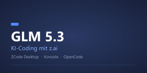 KI-Coding mit GLM 5.3 von z.ai - ZCode Desktop, Konsole und OpenCode